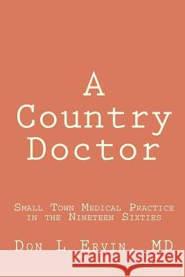 A Country Doctor: Small Town Medical Practice in the Nineteen Sixties Don L. Ervi 9781470009649 Createspace - książka