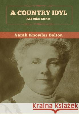 A Country Idyl and Other Stories Sarah Knowles Bolton 9781647992439 Bibliotech Press - książka