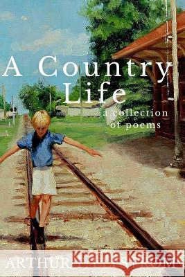 A Country Life: A Collection of Poems Arthur T. Elfstrom Brian D. Schulenburg 9781517044671 Createspace Independent Publishing Platform - książka