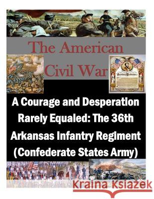 A Courage and Desperation Rarely Equaled: The 36th Arkansas Infantry Regiment (Confederate States Army) U. S. Army Command and General Staff Col 9781500338756 Createspace - książka