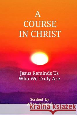 A Course in Christ: Jesus Reminds Us Who We Truly Are Friend, Alice 9780464259855 Blurb - książka