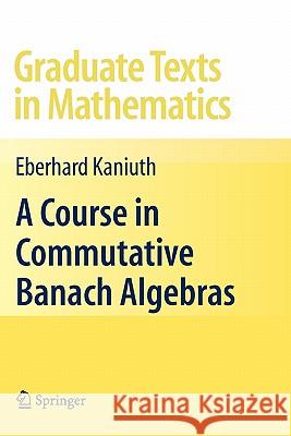 A Course in Commutative Banach Algebras Eberhard Kaniuth 9781441924797 Springer - książka