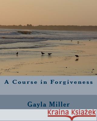 A Course in Forgiveness Gayla Miller 9781523384280 Createspace Independent Publishing Platform - książka
