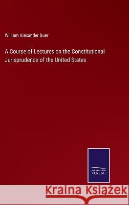 A Course of Lectures on the Constitutional Jurisprudence of the United States William Alexander Duer 9783375130893 Salzwasser-Verlag - książka