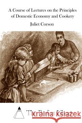 A Course of Lectures on the Principles of Domestic Economy and Cookery Juliet Corson The Perfect Library 9781511676809 Createspace - książka