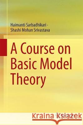 A Course on Basic Model Theory Haimanti Sarbadhikari Shashi Mohan Srivastava 9789811050978 Springer - książka