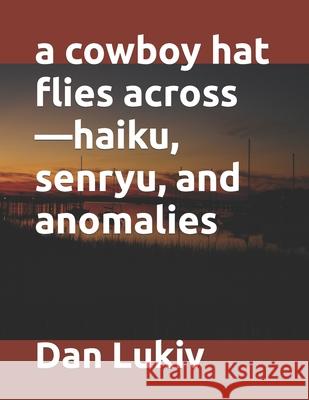 A cowboy hat flies across-haiku, senryu, and anomalies Dan Lukiv 9781079834598 Independently Published - książka