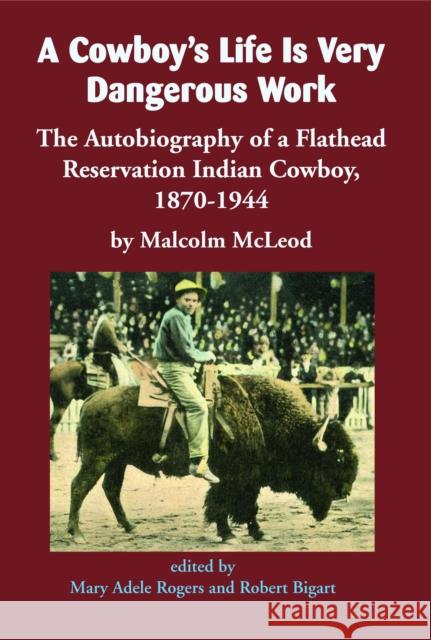 A Cowboy's Life Is Very Dangerous Work: The Autobiography of a Flathead Reservation Indian Cowboy, 1870-1944 Malcolm McLeod Mary Adele Rogers Robert J. Bigart 9781934594179 Salish Kootenai College Press - książka