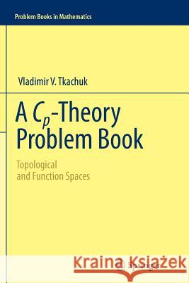 A Cp-Theory Problem Book: Topological and Function Spaces Tkachuk, Vladimir V. 9781461428459 Springer - książka