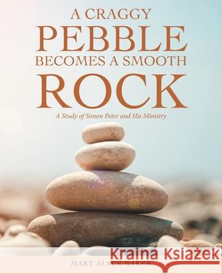 A Craggy Pebble Becomes a Smooth Rock: A Study of Simon Peter and His Ministry Mary Alyce Baker 9781664260566 WestBow Press - książka