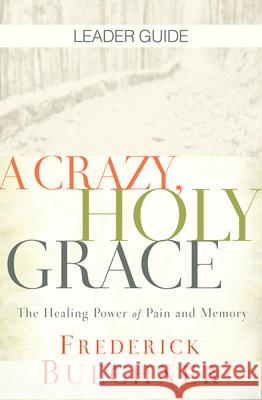 A Crazy, Holy Grace Leader Guide: The Healing Power of Pain and Memory Frederick Buechner 9781501858338 Abingdon Press - książka