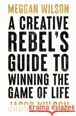 A Creative Rebels Guide to Winning the Game of Life Meggan Wilson Jacob Wilson 9781956910018 Creative Rebel Company LLC - książka