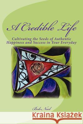 A Credible Life: Cultivating the Seeds of Authentic Happiness and Success in Your Everyday Bob Noel 9781478262633 Createspace - książka