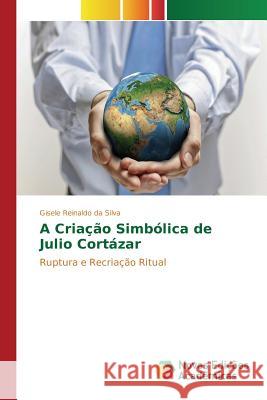 A Criação Simbólica de Julio Cortázar Reinaldo Da Silva Gisele 9783841712448 Novas Edicoes Academicas - książka