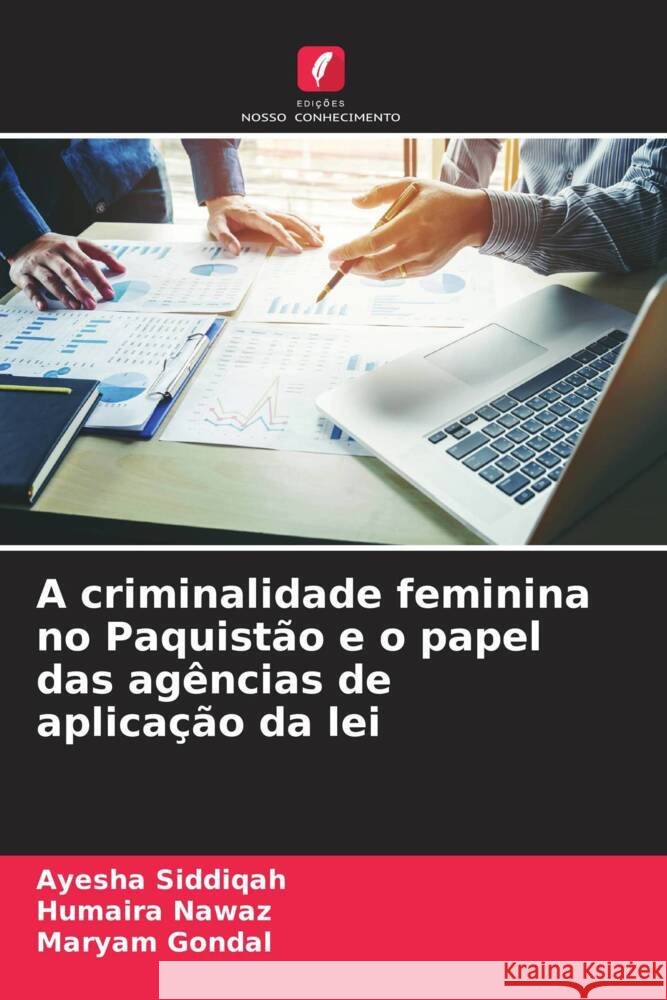 A criminalidade feminina no Paquistão e o papel das agências de aplicação da lei Siddiqah, Ayesha, Nawaz, Humaira, Gondal, Maryam 9786205555088 Edições Nosso Conhecimento - książka