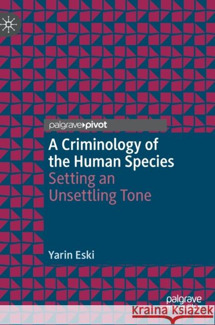 A Criminology of the Human Species: Setting an Unsettling Tone Yarin Eski 9783031360916 Springer International Publishing AG - książka