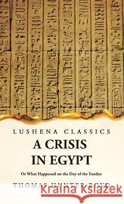 A Crisis in Egypt? Or What Happened on the Day of the Exodus Thomas Hunter Boyd 9781639237180 Lushena Books - książka