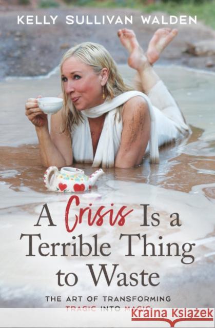 A Crisis is a Terrible Thing to Waste: The Art of Transforming the Tragic into Magic Kelly Sullivan (Kelly Sullivan Walden) Walden 9781582708812 Beyond Words Publishing - książka