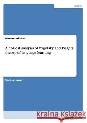 A critical analysis of Vygotsky and Piagets theory of language learning Masood Akhtar 9783656591566 Grin Verlag Gmbh - książka