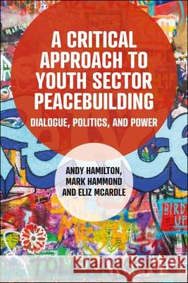 A Critical Approach to Youth Sector Peacebuilding: Dialogue, Politics, and Power  9781447373421 Policy Press - książka