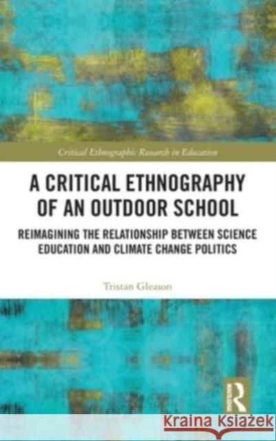 A Critical Ethnography of an Outdoor School: Reimagining the Relationship between Science Education and Climate Change Politics Gleason, Tristan 9780367353766 Routledge - książka