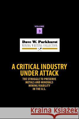 A Critical Industry Under Attack: The Struggle to Preserve Metals and Minerals Mining Viability in the U.S. Dave W. Parkhurst Susan Lee Parkhurst 9781978450028 Createspace Independent Publishing Platform - książka