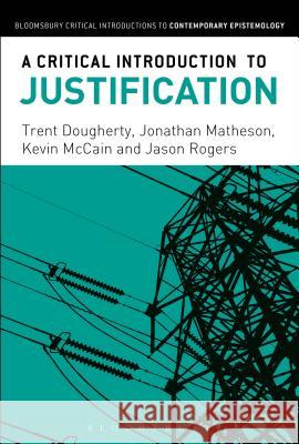 A Critical Introduction to Justification Trent Dougherty Jonathan Matheson Kevin McCain 9781474274722 Bloomsbury Academic - książka