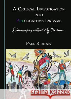 A Critical Investigation Into Precognitive Dreams: Dreamscaping Without My Timekeeper Paul Kiritsis 9781527546332 Cambridge Scholars Publishing - książka