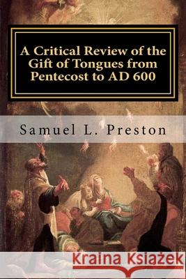 A Critical Review of the Gift of Tongues from Pentecost to AD 600 Samuel L. Preston 9781985232013 Createspace Independent Publishing Platform - książka