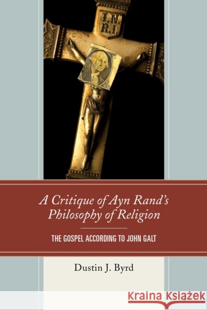 A Critique of Ayn Rand's Philosophy of Religion: The Gospel According to John Galt Dustin J. Byrd 9781498511216 Lexington Books - książka