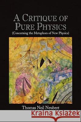A Critique of Pure Physics Thomas Neil Neubert 9781441529961 Xlibris Corporation - książka