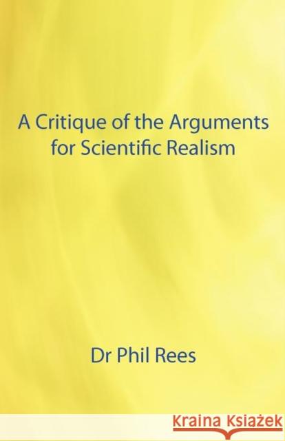 A Critique of the Arguments for Scientific Realism Dr. Phil Rees 9781907962516 Cranmore Publications - książka