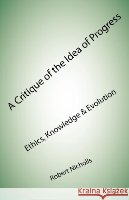 A Critique of the Idea of Progress: Ethics, Knowledge & Evolution Robert Nicholls 9781907962233 Cranmore Publications - książka