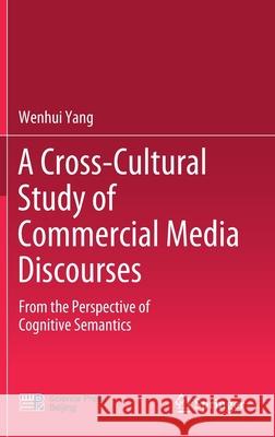 A Cross-Cultural Study of Commercial Media Discourses: From the Perspective of Cognitive Semantics Wenhui Yang 9789811586163 Springer - książka