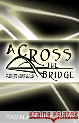 A-Cross the Bridge: When Life Takes a Toll, Think on These Things Pamala Denise Smith 9781670574176 Independently Published - książka