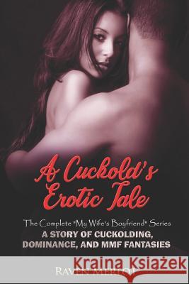 A Cuckold's Erotic Tale - The Complete My Wife's Boyfriend Series: A Story of Cuckolding, Dominance, and MMF Fantasies Merlot, Raven 9781095197509 Independently Published - książka