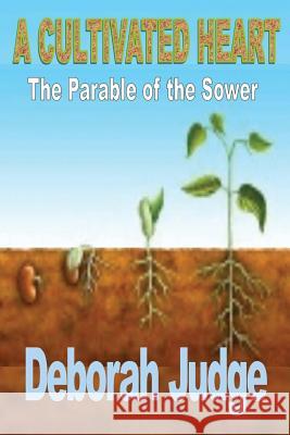 A Cultivated Heart: The Parable of the Sower Deborah Judge 9781517543570 Createspace - książka