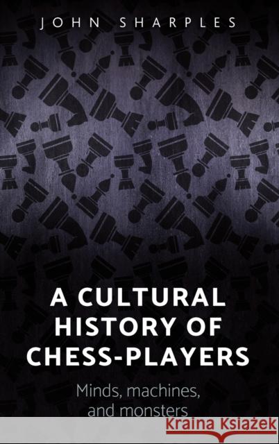 A cultural history of chess-players: Minds, machines, and monsters Sharples, John 9781784994204 Manchester University Press - książka