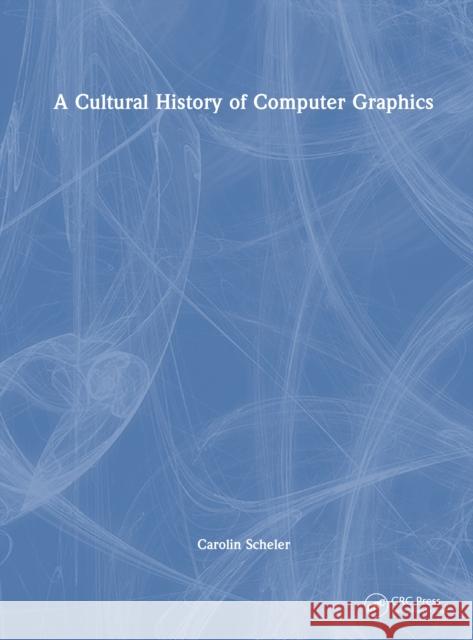 A Cultural History of Computer Graphics Scheler, Carolin 9781041094005 CRC Press - książka