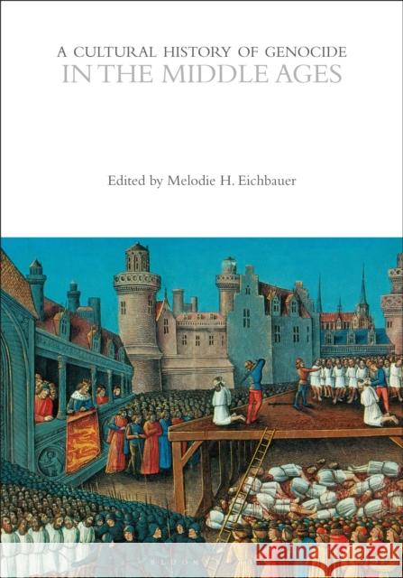 A Cultural History of Genocide in the Middle Ages Melodie H. Eichbauer 9781350469754 Bloomsbury Publishing PLC - książka