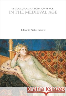 A Cultural History of Peace in the Medieval Age Professor Walter Simons   9781474238472 Bloomsbury Academic - książka