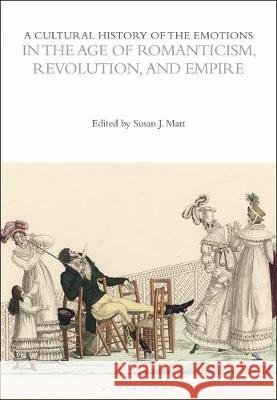 A Cultural History of the Emotions in the Age of Romanticism, Revolution, and Empire Susan Matt 9781472535757 Bloomsbury Academic - książka