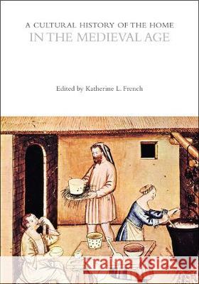 A Cultural History of the Home in the Medieval Age Professor Katherine L. French   9781472584236 Bloomsbury Academic - książka