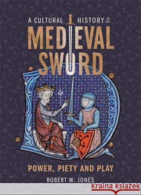 A Cultural History of the Medieval Sword: Power, Piety and Play Robert W. Jones 9781837650361 Boydell Press - książka