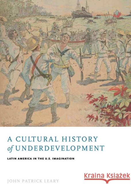 A Cultural History of Underdevelopment: Latin America in the U.S. Imagination John Patrick Leary 9780813939155 University of Virginia Press - książka