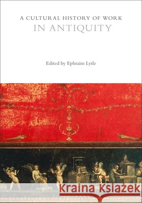 A Cultural History of Work in Antiquity Professor Ephraim Lytle (University of T   9781474244718 Bloomsbury Academic - książka