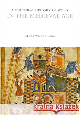 A Cultural History of Work in the Medieval Age Professor Valerie L. Garver (Northern Il   9781474244923 Bloomsbury Academic - książka