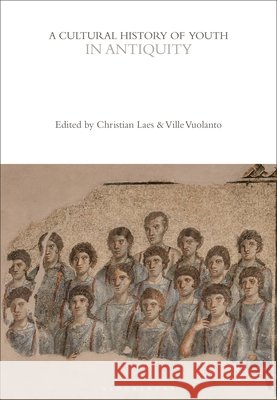 A Cultural History of Youth in Antiquity Christian Laes Ville Vuolanto 9781350032972 Bloomsbury Academic - książka