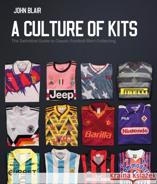 A Culture of Kits: The Definitive Guide to Classic Football Shirt Collecting John Blair 9781801506670 Pitch Publishing Ltd - książka