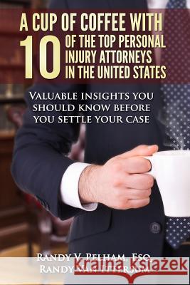 A Cup Of Coffee With 10 Of The Top Personal Injury Attorneys In The United States: Valuable insights you should know before you settle your case Van Ittersum, Randy 9780692437308 Rutherford Publishing House - książka